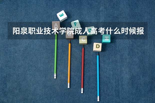 阳泉职业技术学院成人高考什么时候报名？