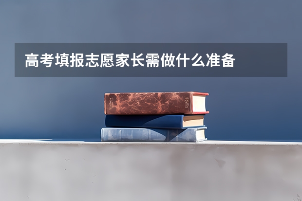 高考填报志愿家长需做什么准备