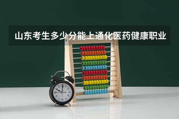 山东考生多少分能上通化医药健康职业学院