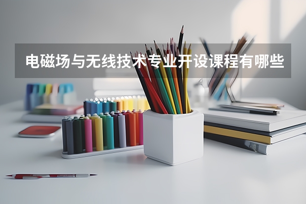 电磁场与无线技术专业开设课程有哪些 考研方向是什么