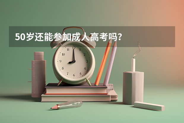 50岁还能参加成人高考吗？