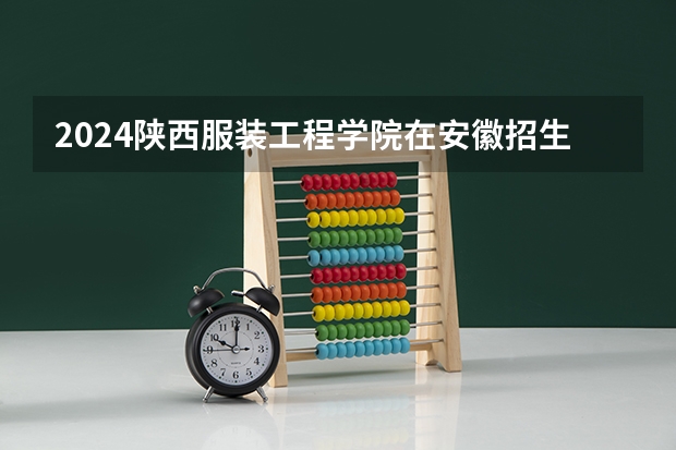 2024陕西服装工程学院在安徽招生计划 招多少人