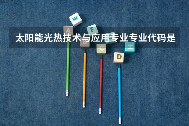 太阳能光热技术与应用专业专业代码是多少