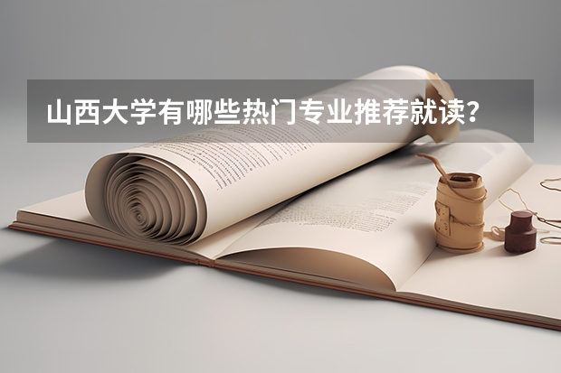 山西大学有哪些热门专业推荐就读？