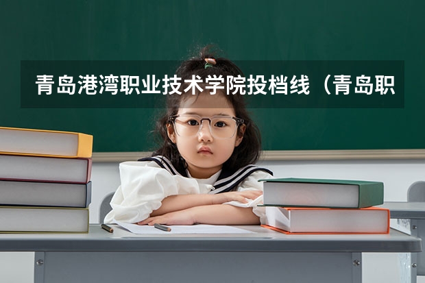 青岛港湾职业技术学院投档线（青岛职业技术学院投档线）