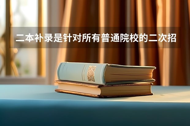 二本补录是针对所有普通院校的二次招生吗？