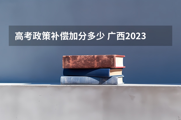 高考政策补偿加分多少 广西2023年高考加分政策是怎样的？