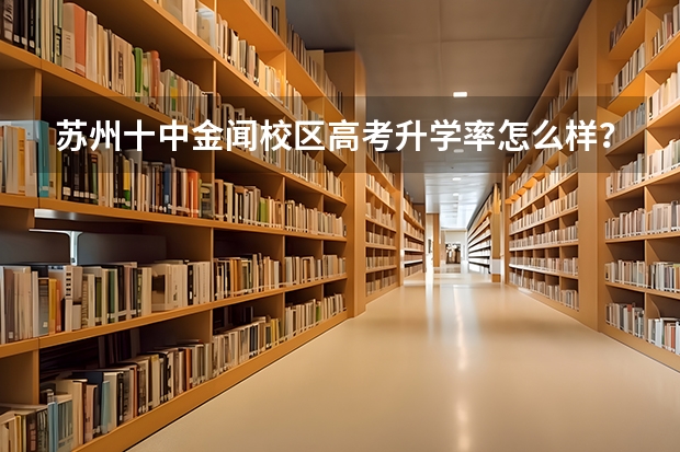 苏州十中金闻校区高考升学率怎么样？