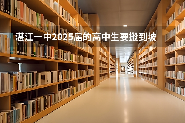 湛江一中2025届的高中生要搬到坡头新校区吗
