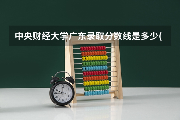 中央财经大学广东录取分数线是多少(历年招生人数汇总)