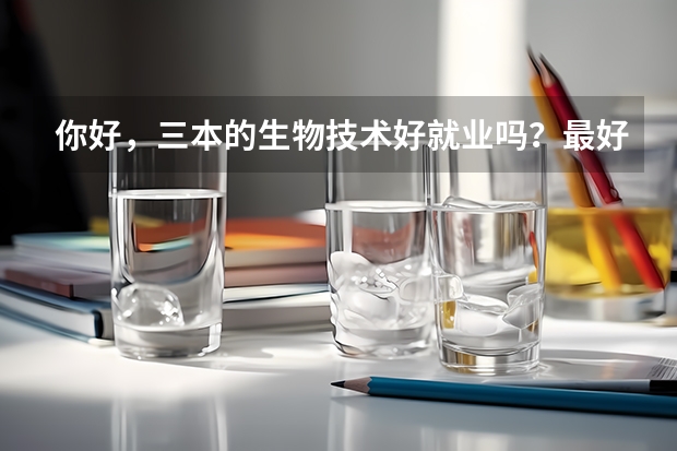你好，三本的生物技术好就业吗？最好说详细点谢谢！！！！！！！！！！！