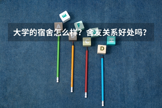 大学的宿舍怎么样？舍友关系好处吗？