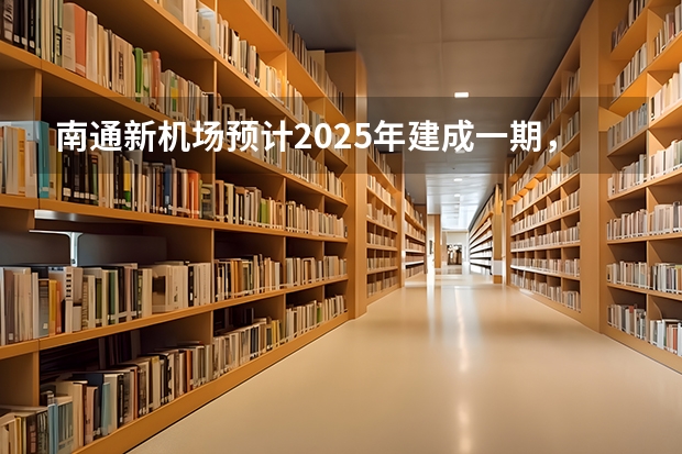 南通新机场预计2025年建成一期，机场的建成会对来哪些经济效益？