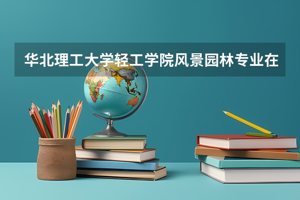 华北理工大学轻工学院风景园林专业在哪个小区