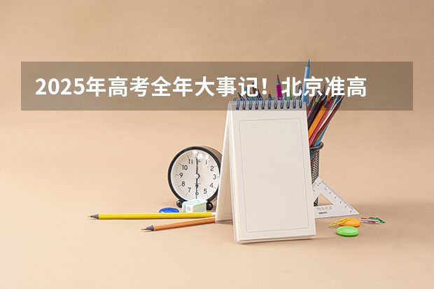 2025年高考全年大事记！北京准高三考生家长必看！（各省高考用哪套卷子？附黑白/王后雄/金太阳等押题卷）