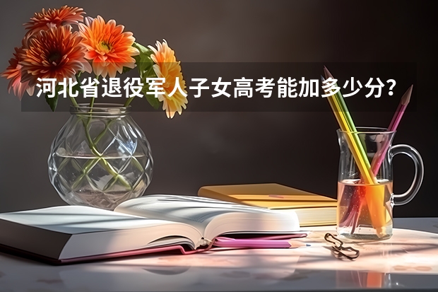 河北省退役军人子女高考能加多少分？