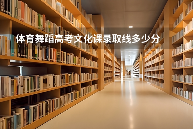 体育舞蹈高考文化课录取线多少分