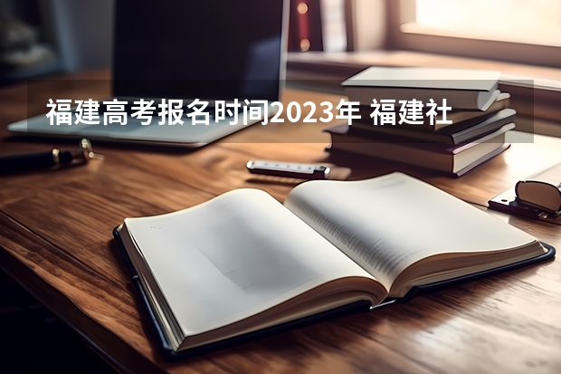 福建高考报名时间2023年 福建社会考生高考报名条件