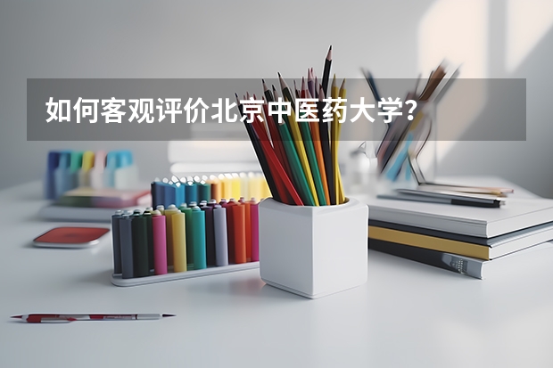 如何客观评价北京中医药大学？