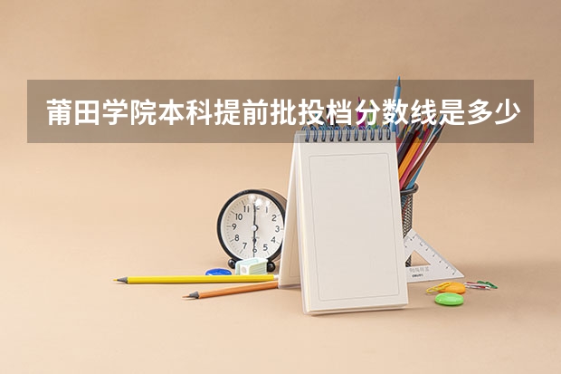 莆田学院本科提前批投档分数线是多少