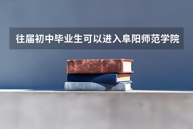 往届初中毕业生可以进入阜阳师范学院吗