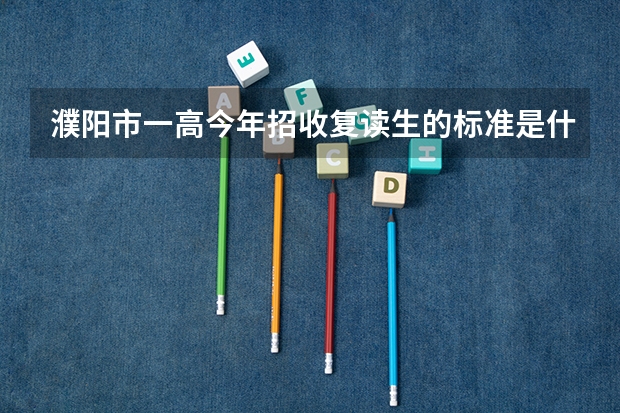 濮阳市一高今年招收复读生的标准是什么，如果分数不到400能去吗，什么时候报名，什么时候开课，求解