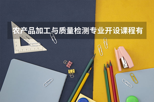 农产品加工与质量检测专业开设课程有哪些 考研方向是什么