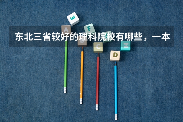 东北三省较好的理科院校有哪些，一本、二本都说一下吧，最好能把院校的好专业再说一下。谢谢！！~~