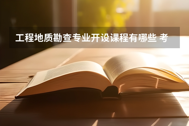 工程地质勘查专业开设课程有哪些 考研方向是什么