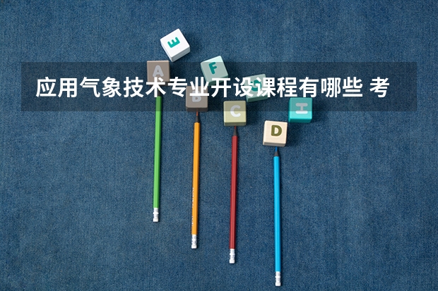 应用气象技术专业开设课程有哪些 考研方向是什么