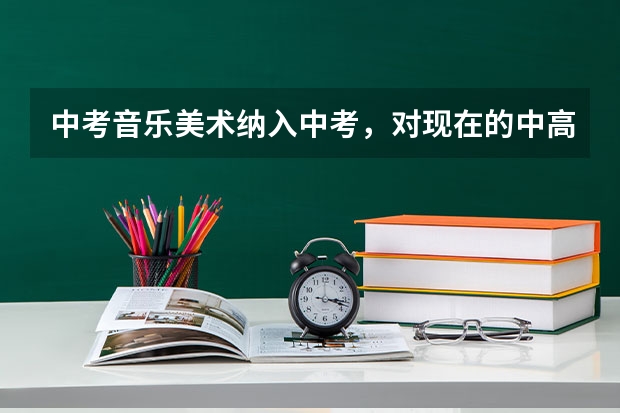 中考音乐美术纳入中考，对现在的中高考生有什么影响