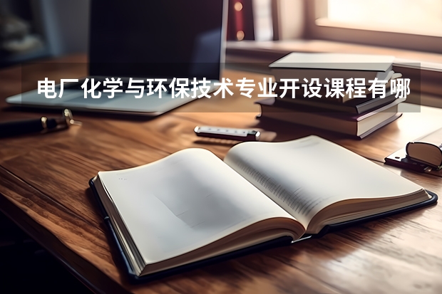 电厂化学与环保技术专业开设课程有哪些 考研方向是什么
