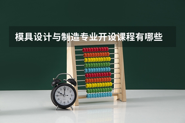 模具设计与制造专业开设课程有哪些 考研方向是什么