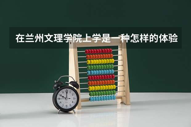 在兰州文理学院上学是一种怎样的体验？环境怎么样？氛围如何？