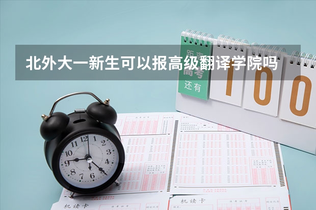 北外大一新生可以报高级翻译学院吗