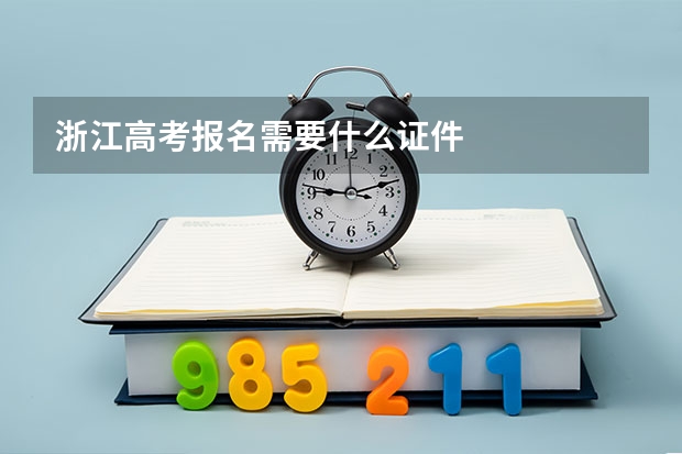 浙江高考报名需要什么证件