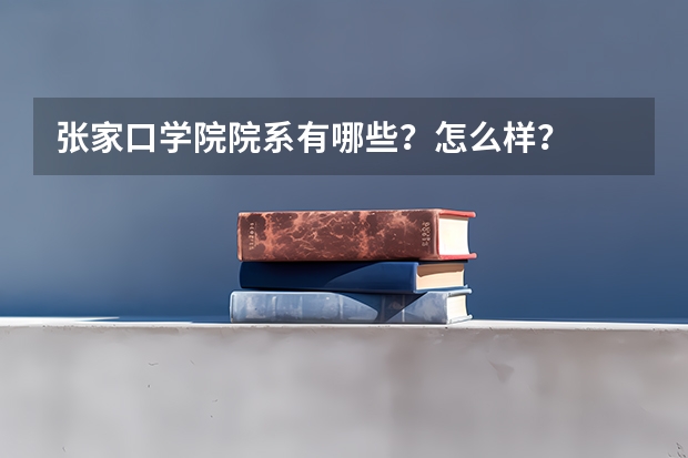 张家口学院院系有哪些？怎么样？