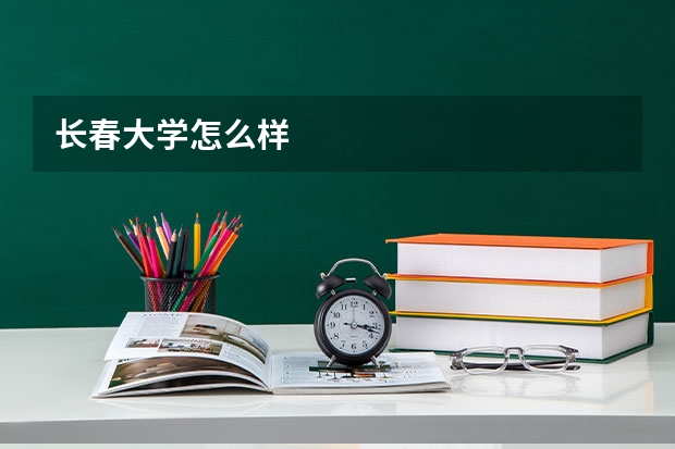 长春大学怎么样
