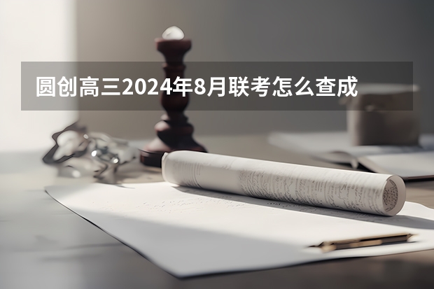 圆创高三2024年8月联考怎么查成绩