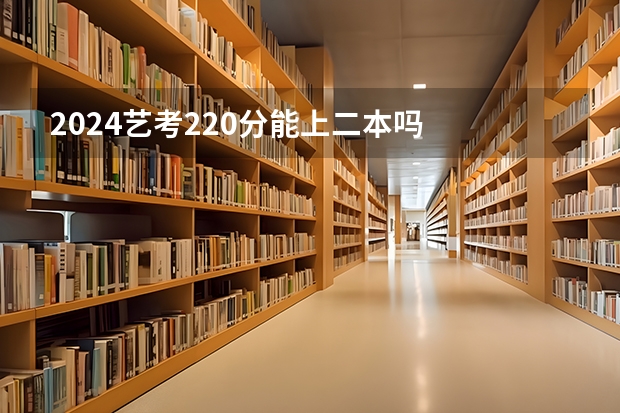 2024艺考220分能上二本吗