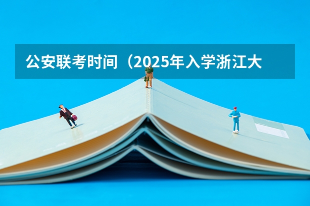公安联考时间（2025年入学浙江大学管理学院MBA提前面试攻略预面试申请流程）
