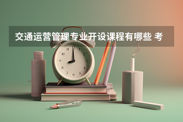 交通运营管理专业开设课程有哪些 考研方向是什么