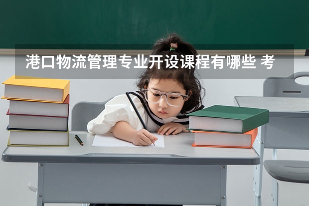 港口物流管理专业开设课程有哪些 考研方向是什么