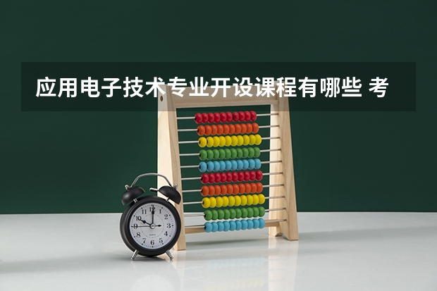 应用电子技术专业开设课程有哪些 考研方向是什么