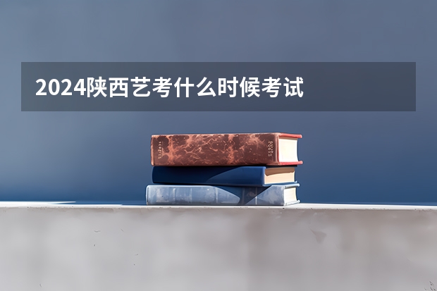 2024陕西艺考什么时候考试