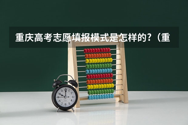 重庆高考志愿填报模式是怎样的?（重庆高考录取是先看专业分还是院校分）