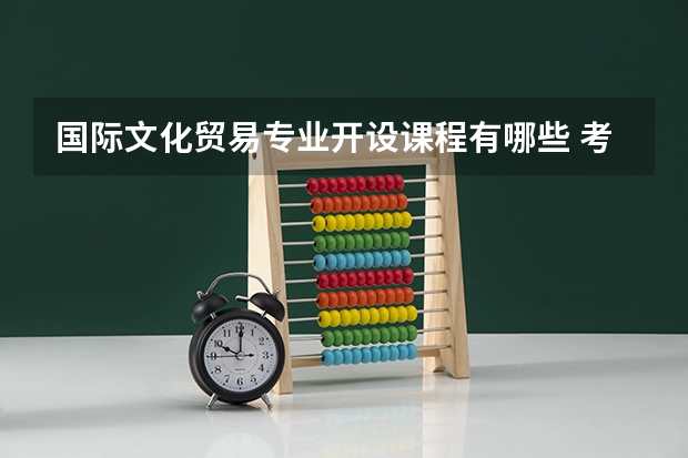 国际文化贸易专业开设课程有哪些 考研方向是什么