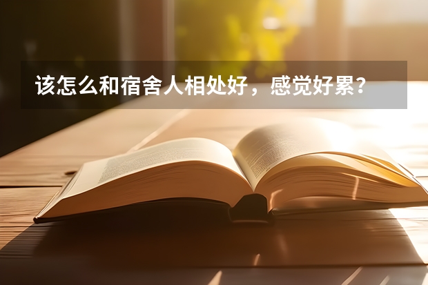 该怎么和宿舍人相处好，感觉好累？
