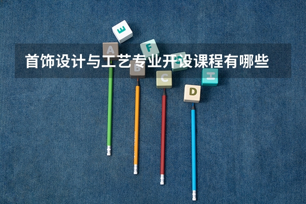 首饰设计与工艺专业开设课程有哪些 考研方向是什么