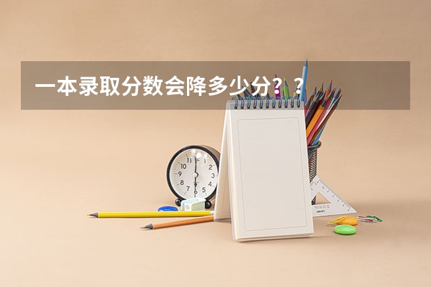 一本录取分数会降多少分？？